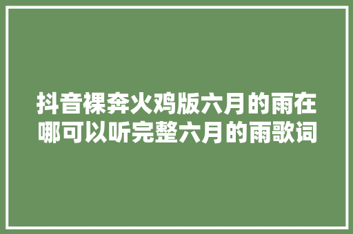 抖音裸奔火鸡版六月的雨在哪可以听完整六月的雨歌词