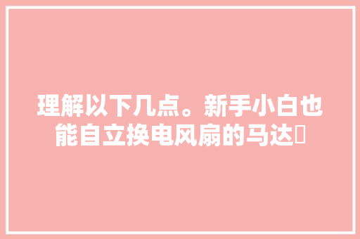 理解以下几点。新手小白也能自立换电风扇的马达​