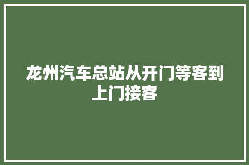 龙州汽车总站从开门等客到上门接客 汽车知识