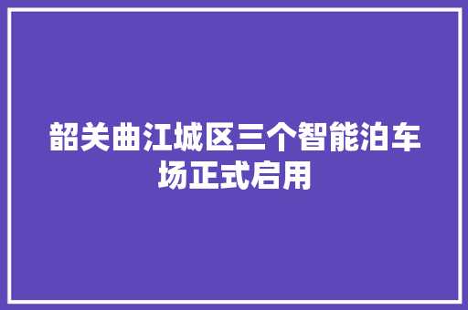 韶关曲江城区三个智能泊车场正式启用