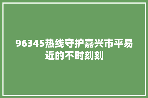 96345热线守护嘉兴市平易近的不时刻刻