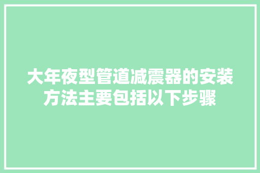 大年夜型管道减震器的安装方法主要包括以下步骤