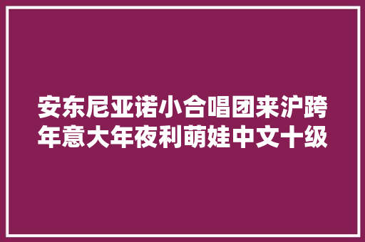 安东尼亚诺小合唱团来沪跨年意大年夜利萌娃中文十级会唱周杰伦蜗牛