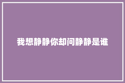 我想静静你却问静静是谁
