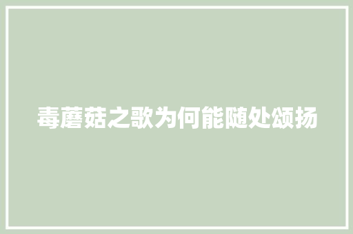 毒蘑菇之歌为何能随处颂扬