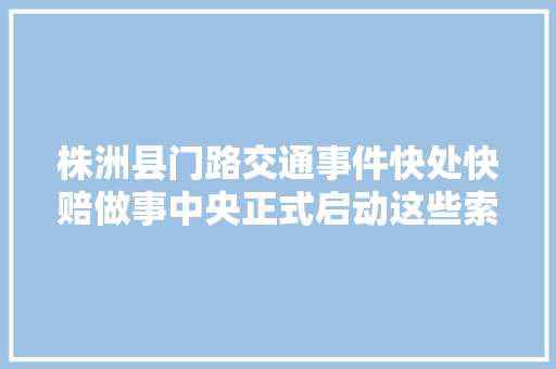 株洲县门路交通事件快处快赔做事中央正式启动这些索赔信息你得知道