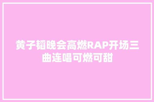 黄子韬晚会高燃RAP开场三曲连唱可燃可甜 休闲娱乐