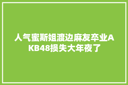人气蜜斯姐渡边麻友卒业AKB48损失大年夜了