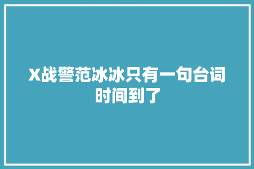 X战警范冰冰只有一句台词时间到了
