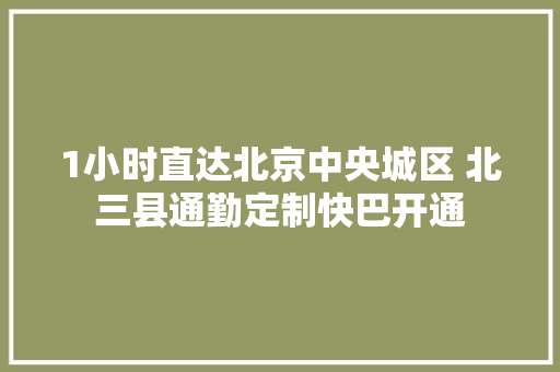 1小时直达北京中央城区 北三县通勤定制快巴开通