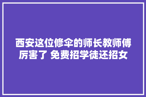 西安这位修伞的师长教师傅厉害了 免费招学徒还招女友