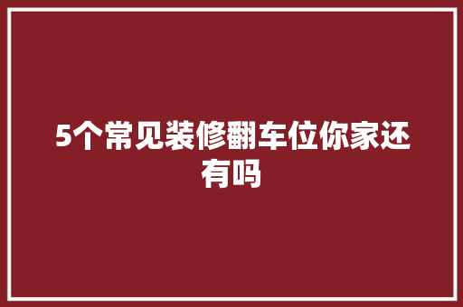 5个常见装修翻车位你家还有吗