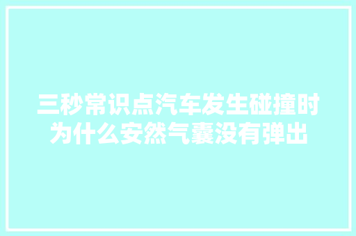 三秒常识点汽车发生碰撞时为什么安然气囊没有弹出