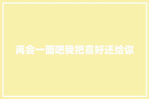 再会一面吧我把喜好还给你