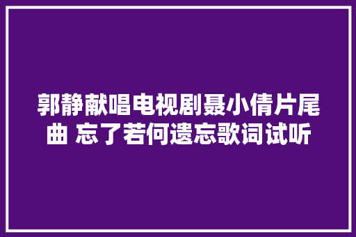 郭静献唱电视剧聂小倩片尾曲 忘了若何遗忘歌词试听