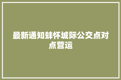 最新通知蚌怀城际公交点对点营运