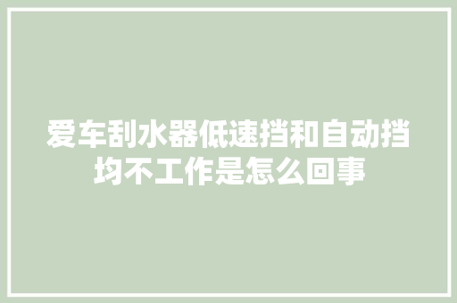 爱车刮水器低速挡和自动挡均不工作是怎么回事