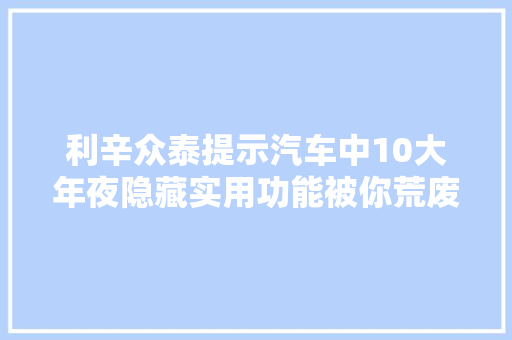 利辛众泰提示汽车中10大年夜隐藏实用功能被你荒废了多久