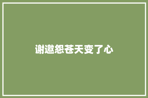 谢邀怨苍天变了心