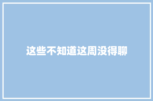 这些不知道这周没得聊