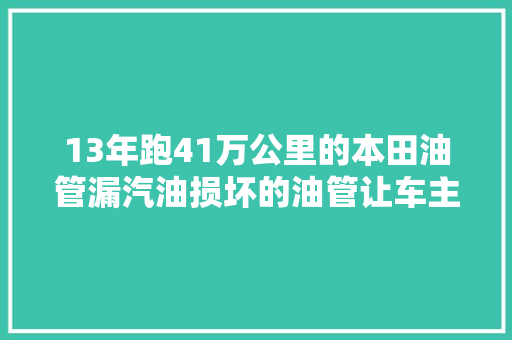 13年跑41万公里的本田油管漏汽油损坏的油管让车主认为害怕