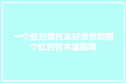 一个缸的摩托车好修然则四个缸的铃木盗匪呢 汽车知识