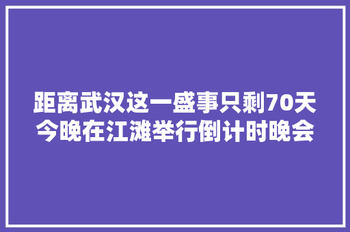 距离武汉这一盛事只剩70天今晚在江滩举行倒计时晚会