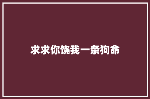 求求你饶我一条狗命