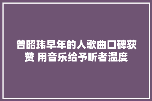 曾昭玮早年的人歌曲口碑获赞 用音乐给予听者温度