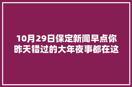10月29日保定新闻早点你昨天错过的大年夜事都在这