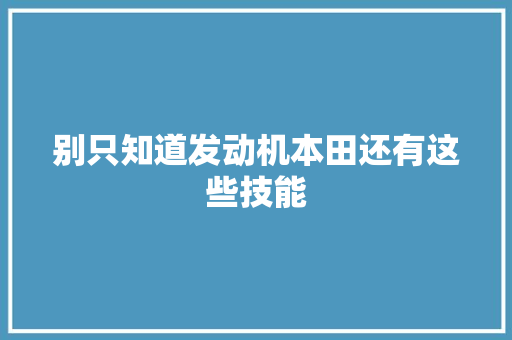 别只知道发动机本田还有这些技能