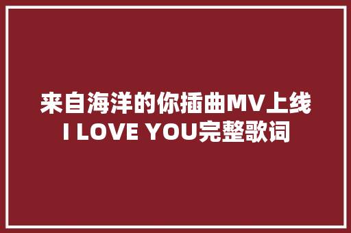来自海洋的你插曲MV上线I LOVE YOU完整歌词