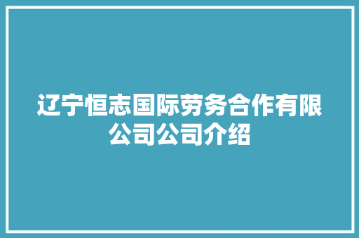 辽宁恒志国际劳务合作有限公司公司介绍 汽车知识