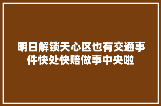 明日解锁天心区也有交通事件快处快赔做事中央啦