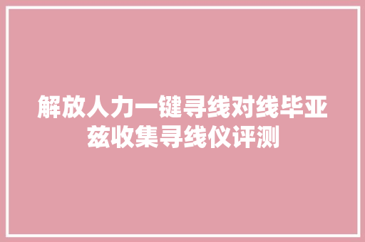 解放人力一键寻线对线毕亚兹收集寻线仪评测 汽车知识