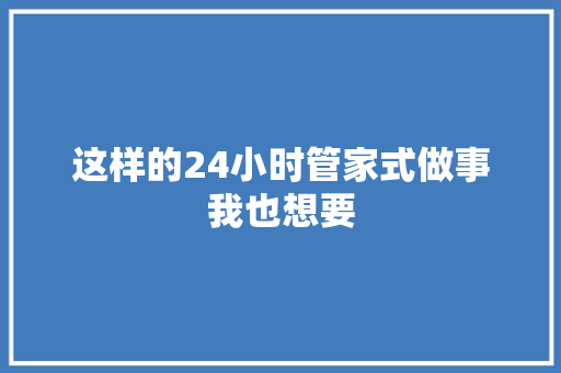 这样的24小时管家式做事我也想要
