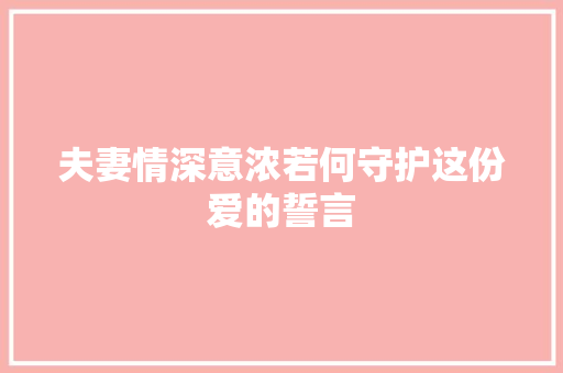 夫妻情深意浓若何守护这份爱的誓言
