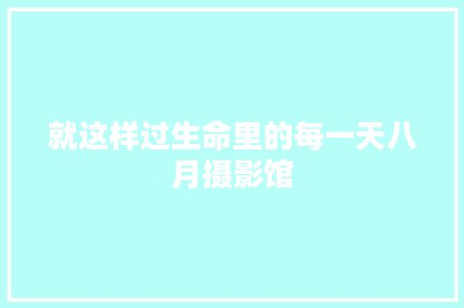 就这样过生命里的每一天八月摄影馆 休闲娱乐