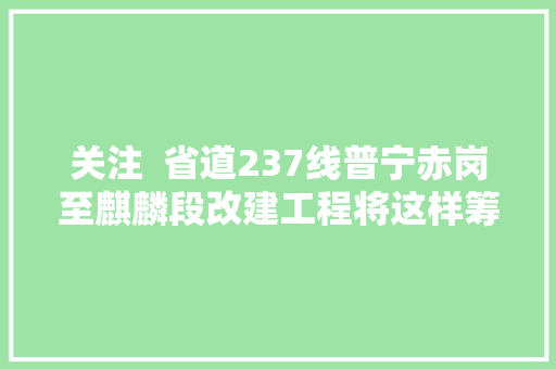关注  省道237线普宁赤岗至麒麟段改建工程将这样筹划