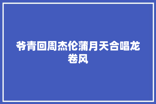 爷青回周杰伦蒲月天合唱龙卷风