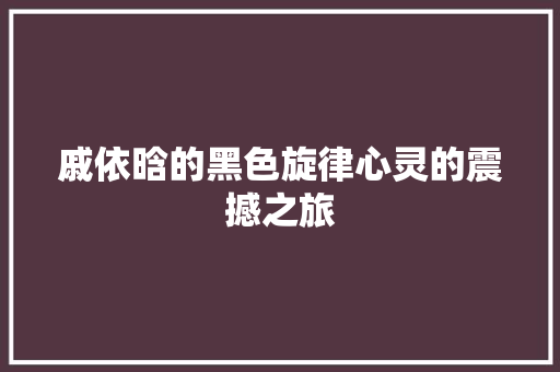 戚依晗的黑色旋律心灵的震撼之旅