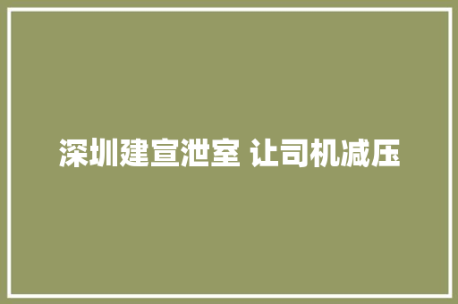 深圳建宣泄室 让司机减压