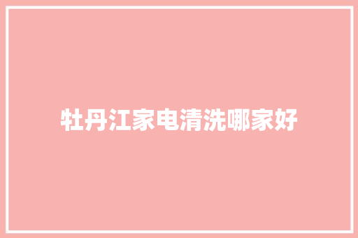 牡丹江家电清洗哪家好