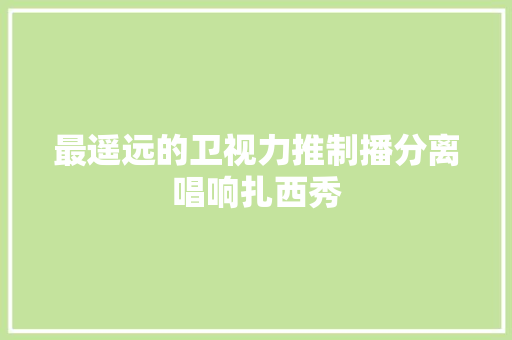 最遥远的卫视力推制播分离唱响扎西秀