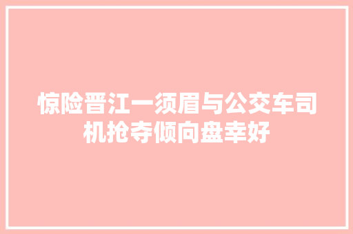 惊险晋江一须眉与公交车司机抢夺倾向盘幸好