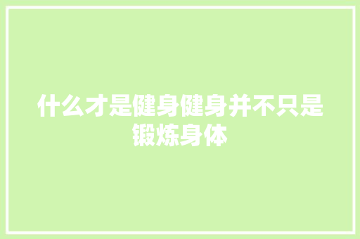 什么才是健身健身并不只是锻炼身体