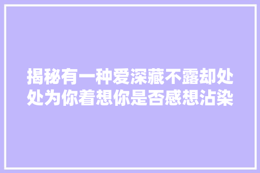 揭秘有一种爱深藏不露却处处为你着想你是否感想沾染到了
