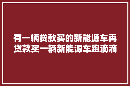 有一辆贷款买的新能源车再贷款买一辆新能源车跑滴滴可以吗
