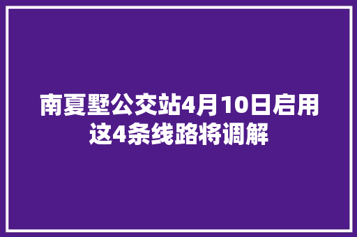 南夏墅公交站4月10日启用这4条线路将调解