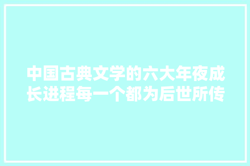 中国古典文学的六大年夜成长进程每一个都为后世所传承